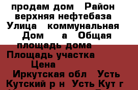 продам дом › Район ­ верхняя нефтебаза › Улица ­ коммунальная › Дом ­ 15а › Общая площадь дома ­ 70 › Площадь участка ­ 1 600 › Цена ­ 2 500 000 - Иркутская обл., Усть-Кутский р-н, Усть-Кут г. Недвижимость » Дома, коттеджи, дачи продажа   